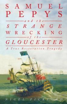 Samuel Pepys and the Strange Wrecking of the Gloucester : A True Restoration Tragedy