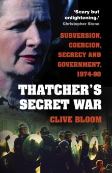 Thatcher's Secret War : Subversion, Coercion, Secrecy and Government, 1974-90