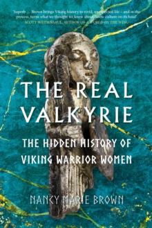 The Real Valkyrie : The Hidden History of Viking Warrior Women