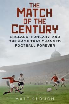 The Match of the Century : England, Hungary, and the Game that Changed Football Forever