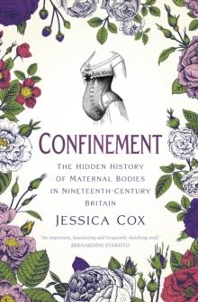 Confinement : The Hidden History of Maternal Bodies in Nineteenth-Century Britain