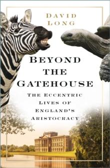 Beyond the Gatehouse : The Eccentric Lives of England's Aristocracy