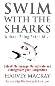 Swim With The Sharks Without Being Eaten Alive : Outsell, Outmanage, Outmotivate and Outnegotiate your Competition