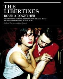 The Libertines Bound Together : The Story of Peter Doherty and Carl Barat and how they changed British Music