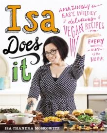 Isa Does It : Amazingly Easy, Wildly Delicious Vegan Recipes For Every Day Of The Week