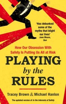 Playing by the Rules : How Our Obsession with Safety is Putting Us All at Risk