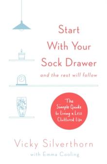 Start with Your Sock Drawer : The Simple Guide to Living a Less Cluttered Life