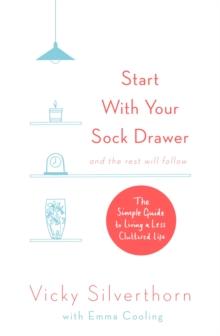 Start with Your Sock Drawer : The Simple Guide to Living a Less Cluttered Life