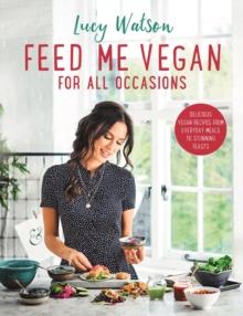 Feed Me Vegan: For All Occasions : From quick and easy meals to stunning feasts, the new cookbook from bestselling vegan author Lucy Watson