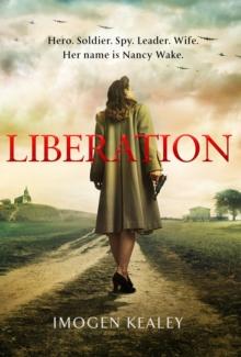 Liberation : Inspired by the incredible true story of World War II's greatest heroine Nancy Wake