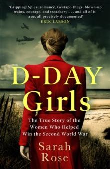 D-Day Girls : The Spies Who Armed the Resistance, Sabotaged the Nazis, and Helped Win the Second World War