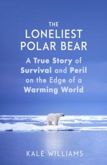 The Loneliest Polar Bear : A True Story of Survival and Peril on the Edge of a Warming World