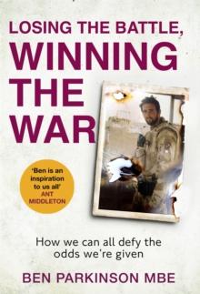 Losing the Battle, Winning the War: THE PERFECT FATHER'S DAY GIFT : The story of the most injured soldier to have survived Afghanistan