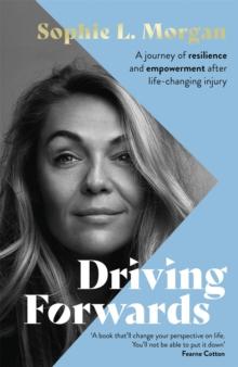 Driving Forwards : An inspirational memoir of resilience and empowerment after life-changing injury