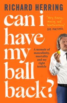 Can I Have My Ball Back? : A memoir of masculinity, mortality and my right testicle from the British comedian