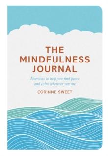 The Mindfulness Journal : Exercises to help you find peace and calm wherever you are