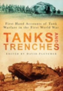 Tanks and Trenches : First Hand Accounts of Tank Warfare in the First World War