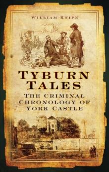 Tyburn Tales : The Criminal Chronology of York Castle