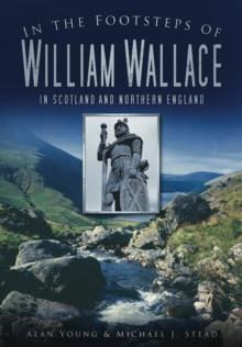 In the Footsteps of William Wallace : In Scotland and Northern England