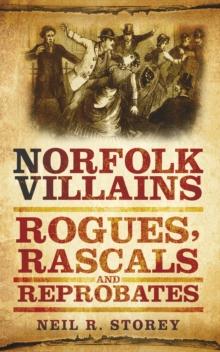 Norfolk Villains : Rogues, Rascals and Reprobates