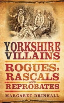 Yorkshire Villains : Rogues, Rascals and Reprobates