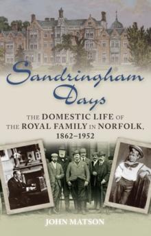 Sandringham Days : The Domestic Life of the Royal Family in Norfolk, 1862-1952