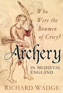 Archery in Medieval England : Who Were the Bowmen of Crecy?