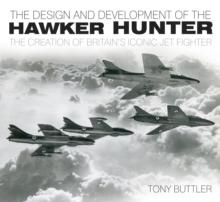 The Design and Development of the Hawker Hunter : The Creation of Britain's Iconic Jet Fighter