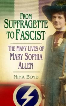 From Suffragette to Fascist : The Many Lives of Mary Sophia Allen