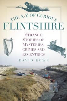 The A-Z of Curious Flintshire : Strange Stories of Mysteries, Crimes and Eccentrics