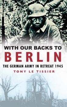 With Our Backs to Berlin : The Germany Army in Retreat 1945