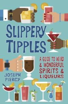 Slippery Tipples : A Guide to Weird and Wonderful Spirits and Liqueurs