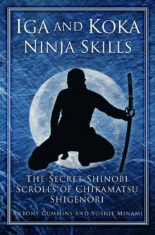 Iga and Koka Ninja Skills : The Secret Shinobi Scrolls of Chikamatsu Shigenori