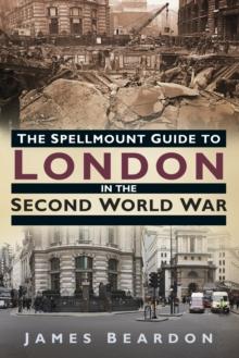 The Spellmount Guide to London in the Second World War