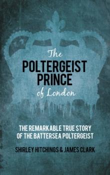 The Poltergeist Prince of London : The Remarkable True Story of the Battersea Poltergeist