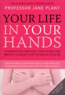 Your Life In Your Hands : Understand, Prevent and Overcome Breast Cancer and Ovarian Cancer