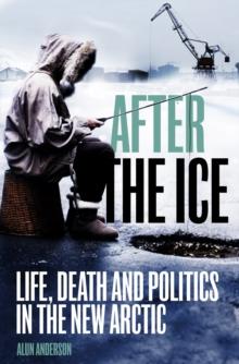 After the Ice : Life, Death and Politics in the New Arctic