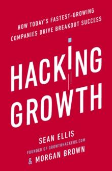 Hacking Growth : How Today's Fastest-Growing Companies Drive Breakout Success