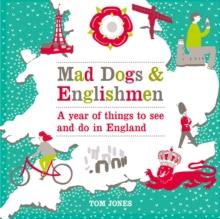 Mad Dogs and Englishmen : A Year of Things to See and Do in England