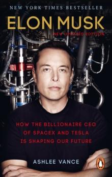 Elon Musk : How the Billionaire CEO of SpaceX and Tesla is shaping our Future