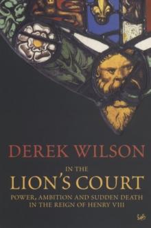 In The Lion's Court : Power, Ambition and Sudden Death in the Reign of Henry VIII