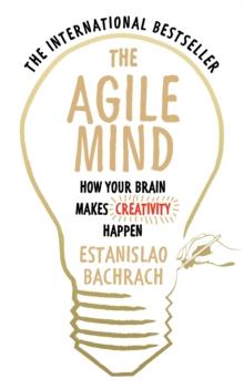 The Agile Mind : How Your Brain Makes Creativity Happen