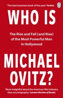 Who Is Michael Ovitz? : The Rise and Fall (and Rise) of the Most Powerful Man in Hollywood