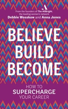 Believe. Build. Become. : How to Supercharge Your Career