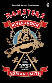 Monsters of River and Rock : My Life as Iron Maidens Compulsive Angler