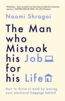 The Man Who Mistook His Job for His Life : How to Thrive at Work by Leaving Your Emotional Baggage Behind