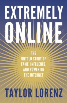 Extremely Online : The Untold Story of Fame, Influence and Power on the Internet