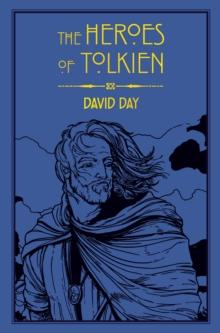 The Heroes of Tolkien : An Exploration of Tolkien's Heroic Characters, and the Sources that Inspired his Work from Myth, Literature and History