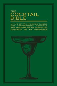 The Cocktail Bible : An A-Z of two hundred classic and contemporary cocktail recipes, with anecdotes for the curious and tips and techniques for the adventurous