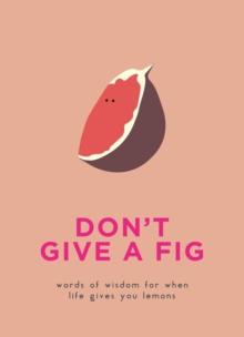 Don't Give A Fig : Words of wisdom for when life gives you lemons